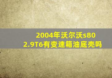 2004年沃尔沃s80 2.9T6有变速箱油底壳吗